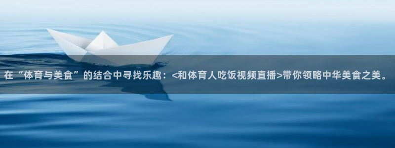 河豚直播体育app下载：在“体育与美食”的结合中寻找乐趣：<和体育人吃饭视频直播>带你领略中华美食之美。